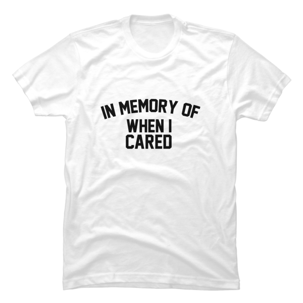 in memory of when i cared shirt